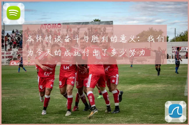 本怀特谈奋斗与胜利的意义：我们为今天的成就付出了多少努力