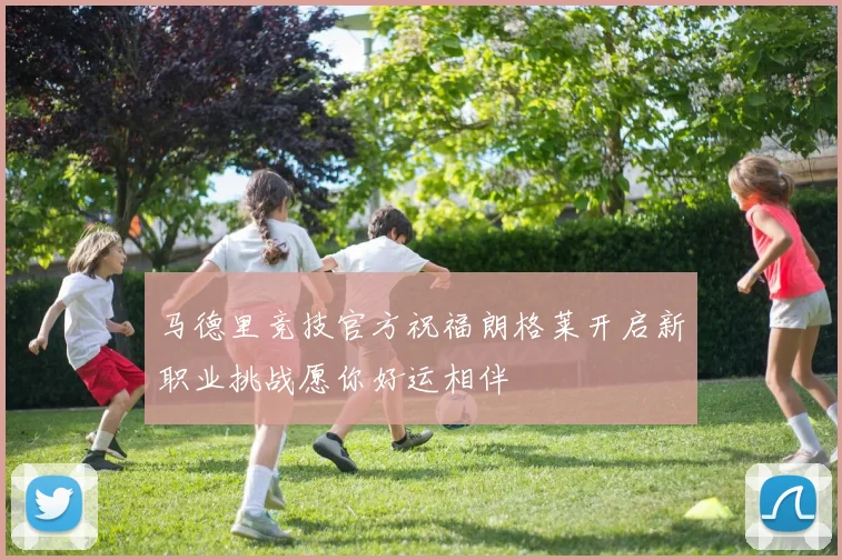 马德里竞技官方祝福朗格莱开启新职业挑战愿你好运相伴