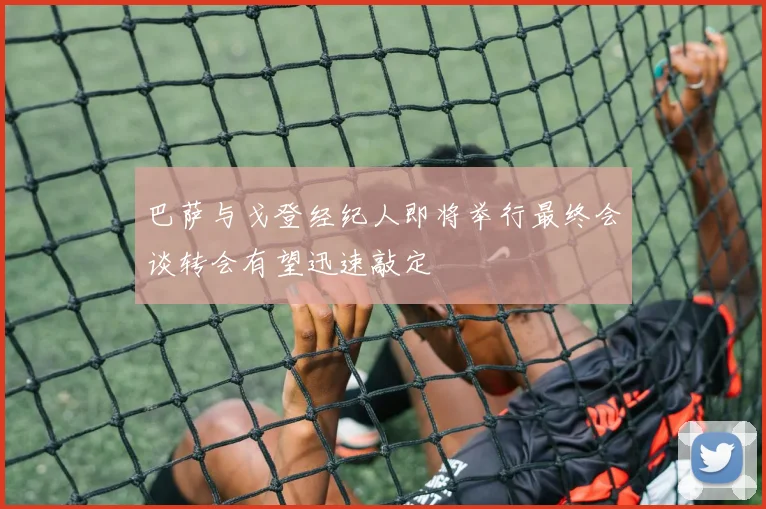巴萨与戈登经纪人即将举行最终会谈转会有望迅速敲定