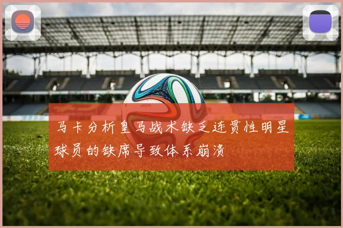 马卡分析皇马战术缺乏连贯性明星球员的缺席导致体系崩溃