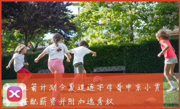 火箭计划今夏追逐字母哥申京小贾搭配薪资并附加选秀权