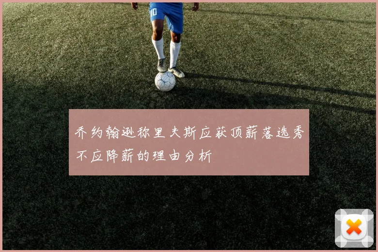 乔约翰逊称里夫斯应获顶薪落选秀不应降薪的理由分析